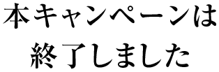 本キャンペーンは終了しました