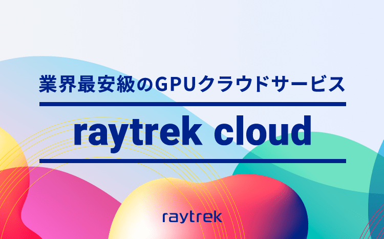 業界最安級のGPクラウドサービス raytrek cloud