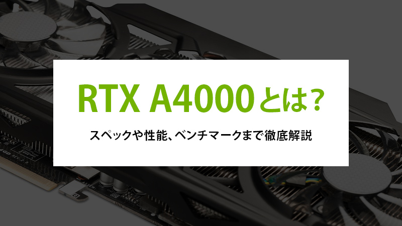 RTX A4000とは？スペックや性能、ベンチマークまで徹底解説 - | 法人様向けパソコンならドスパラプラス