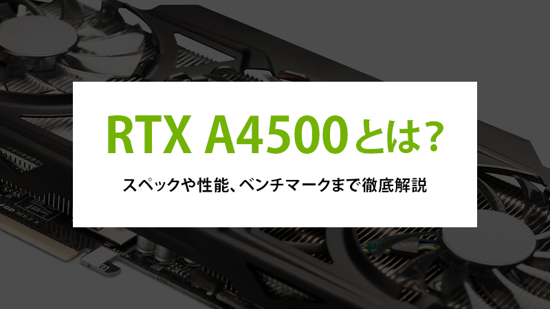 RTX A4500とは？スペックや性能、ベンチマークまで徹底解説 - | 法人様