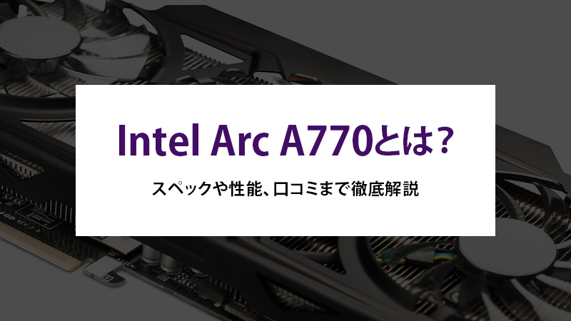 Intel Arc A770とは？スペックや性能、口コミまで徹底解説 - | 法人様