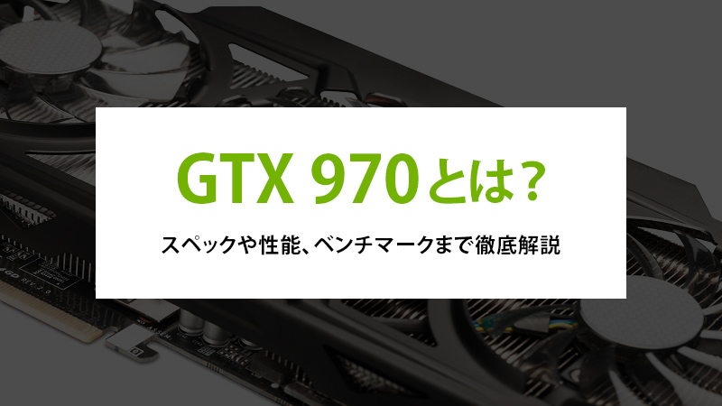 GTX 970とは？スペックや性能、ベンチマークまで徹底解説 - | 法人様 