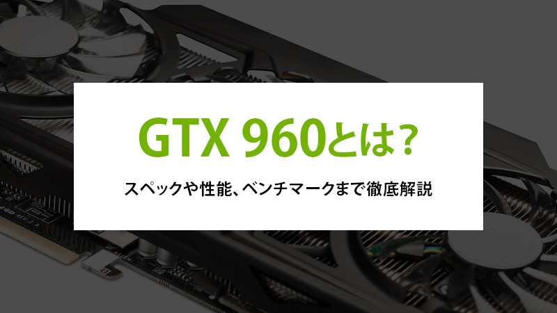 GTX 960とは？スペックや性能、ベンチマークまで徹底解説 - | 法人様 ...