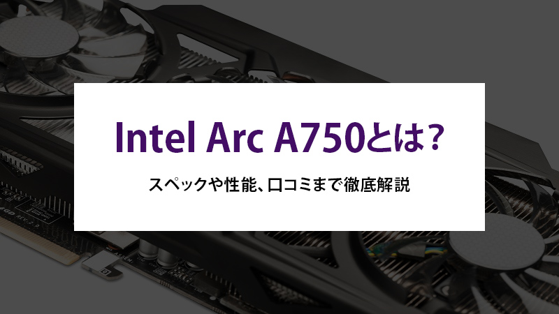 Intel Arc A750とは？スペックや性能、口コミまで徹底解説 - | 法人様 