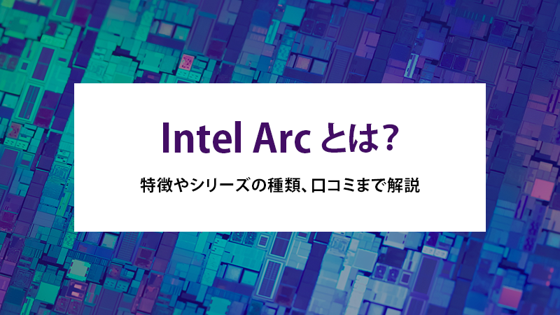 Intel Arcとは？特徴やシリーズの種類、口コミまで解説 - | 法人様向け