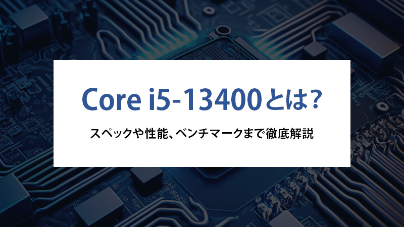 Core i5-13400とは？スペックや性能、ベンチマークまで徹底解説