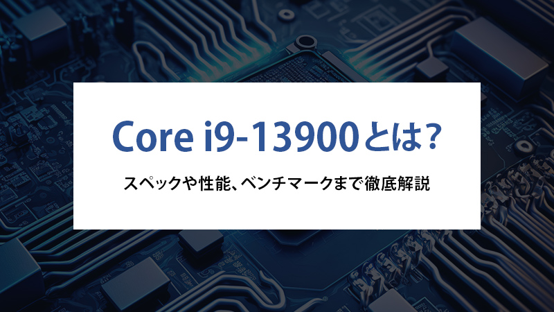Core i9-13900とは？スペックや性能、ベンチマークまで徹底解説