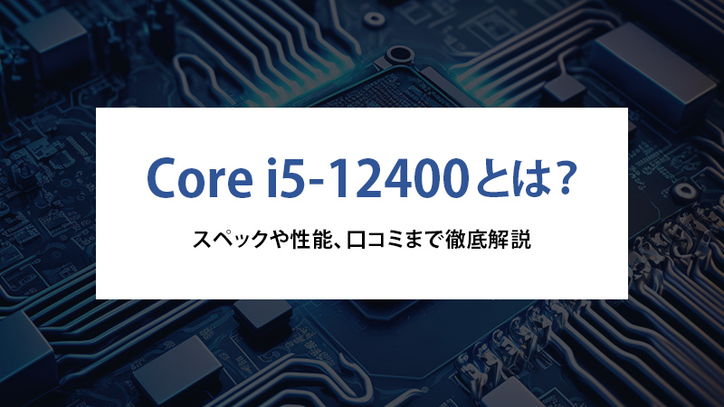 Core i5-12400とは？スペックや性能、口コミまで徹底解説 