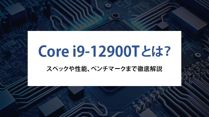 Core i9-12900Tとは？スペックや性能、ベンチマークまで徹底解説 