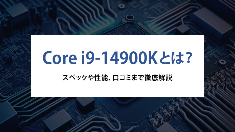 Core i9-14900Kとは？スペックや性能、口コミまで徹底解説 - | 法人様向けパソコンならドスパラプラス