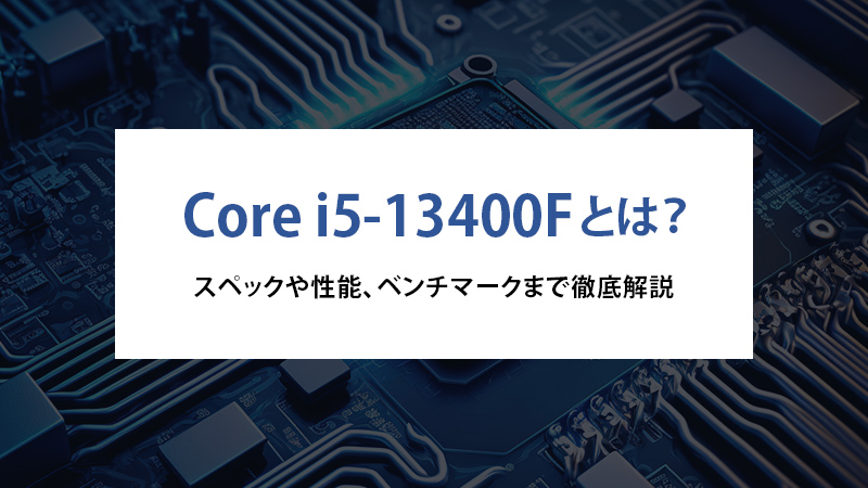 Core i5-13400Fとは？スペックや性能、ベンチマークまで徹底解説 