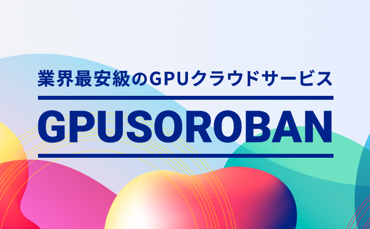 業界最安級のGPUクラウドサービス GPUSOROBAN