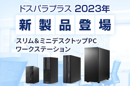 ドスパラプラス 2023年 新製品 登場！ デスクトップPC ミ二/スリム